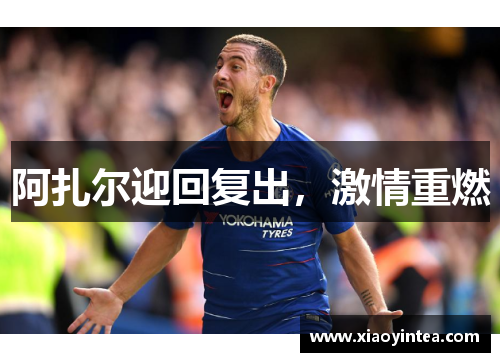 阿扎尔迎回复出，激情重燃