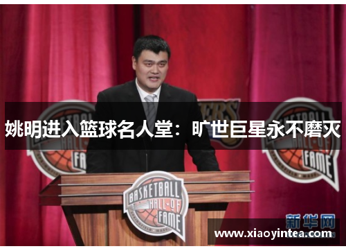 姚明进入篮球名人堂：旷世巨星永不磨灭