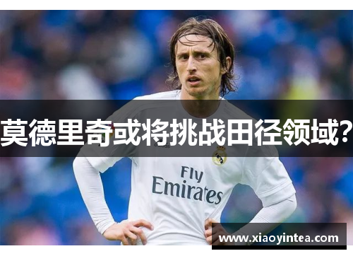 莫德里奇或将挑战田径领域？