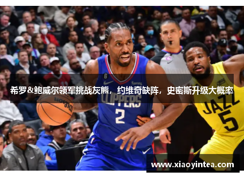 希罗&鲍威尔领军挑战灰熊，约维奇缺阵，史密斯升级大概率