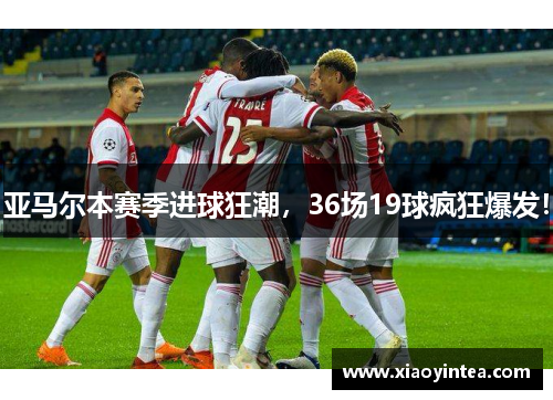 亚马尔本赛季进球狂潮，36场19球疯狂爆发！